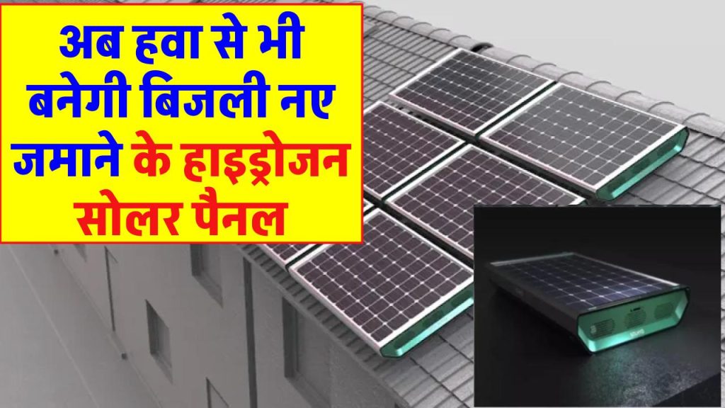 नए जमाने के हाइड्रोजन सोलर पैनल बनाएंगे 24 घंटों तक बिजली, जानें कीमत और विशेषताएं