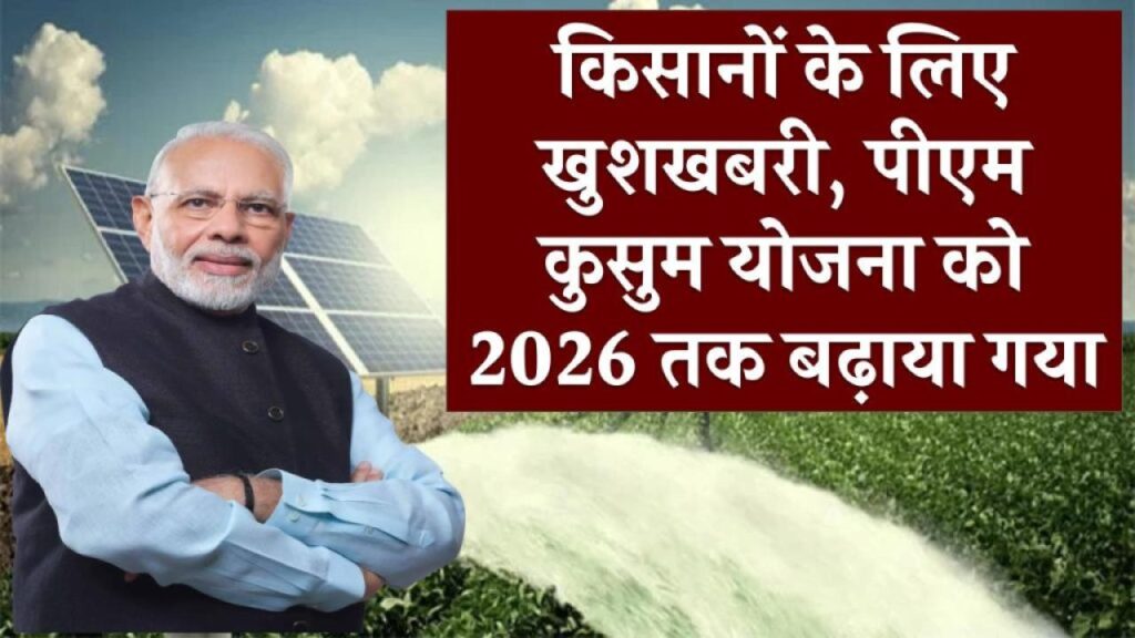 किसानों के लिए खुशखबरी! पीएम कुसुम योजना 2026 तक बढ़ी – जानें कैसे मिलेगा मुफ्त सोलर पंप
