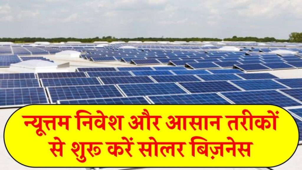 न्यूत्तम निवेश और आसान तरीकों से शुरू करें सोलर बिज़नेस, पूरी जानकारी लें