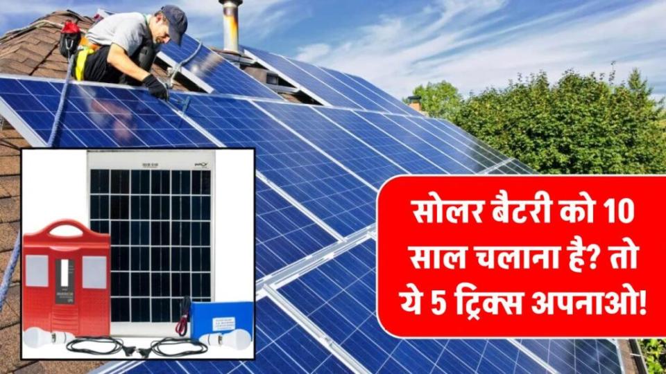 सोलर बैटरी 10 साल चले इसके लिए अपनाएं ये 5 सिंपल ट्रिक्स – नहीं तो जल्दी बदलनी पड़ेगी!