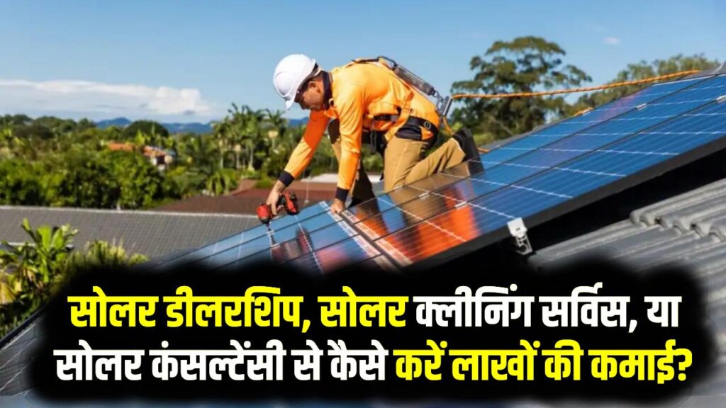 सोलर सेक्टर में 5 Low-Investment Business Ideas: सोलर डीलरशिप, सोलर क्लीनिंग सर्विस, या सोलर कंसल्टेंसी से कैसे करें लाखों की कमाई?