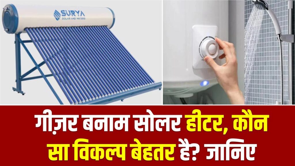 गीज़र बनाम सोलर हीटर: कौन सा विकल्प बेहतर है? 5 पॉइंट में समझें आपका कौन सा पैसा बचता है।