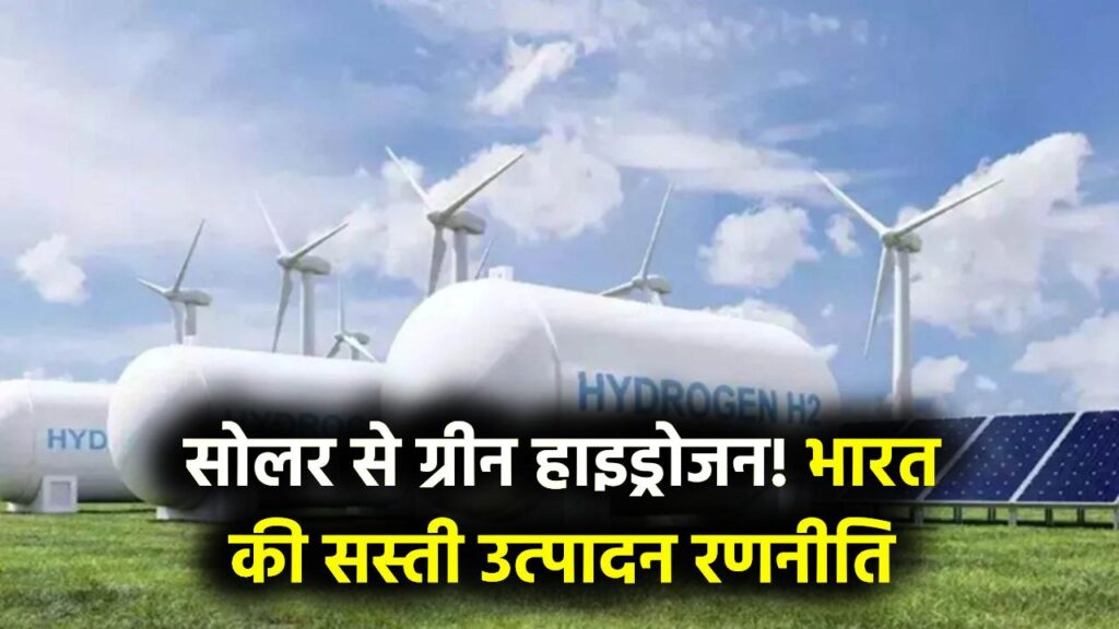 Green Hydrogen का सोलर से गठजोड़: भारत कैसे सौर ऊर्जा का उपयोग करके दुनिया का सबसे सस्ता हाइड्रोजन बनाएगा?