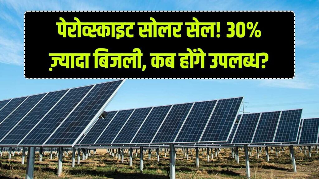 Perovskite सोलर सेल: पारंपरिक पैनल से 30% ज़्यादा बिजली—यह तकनीक कब आपके घर पहुँचेगी?