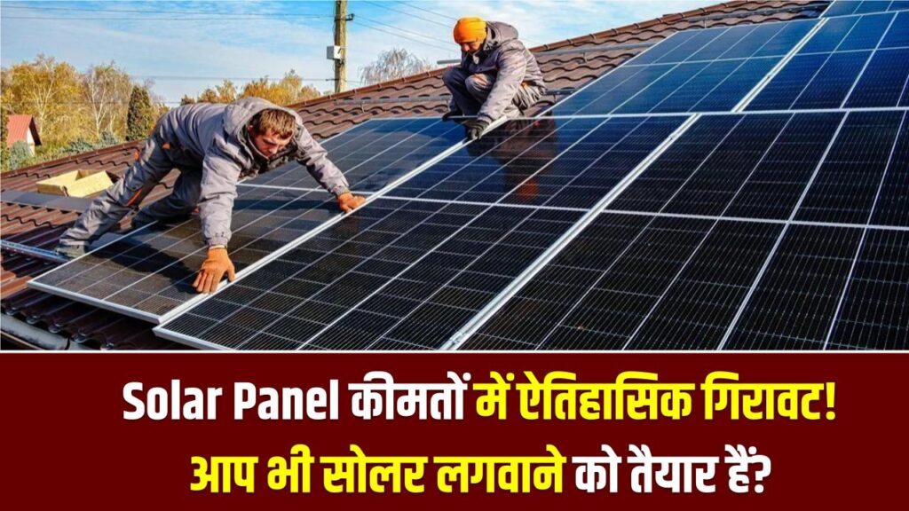 Solar Panel कीमतों में ऐतिहासिक गिरावट! इतना सस्ता पहले कभी नहीं—क्या आप भी अब छत पर सोलर लगवाने को तैयार हैं?