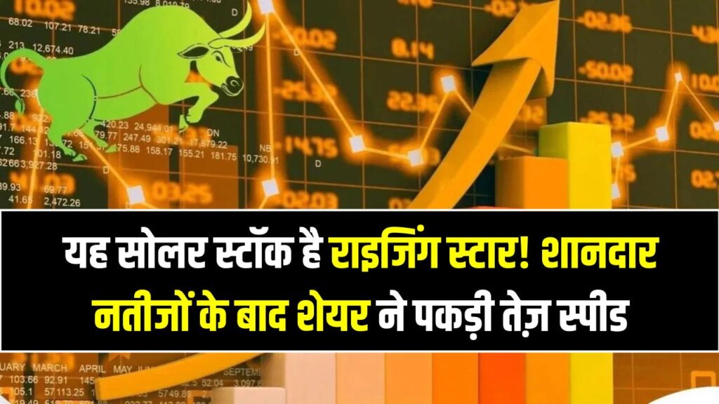 ₹50 से कम का यह सोलर स्टॉक है राइजिंग स्टार! शानदार नतीजों के बाद शेयर ने पकड़ी तेज़ स्पीड