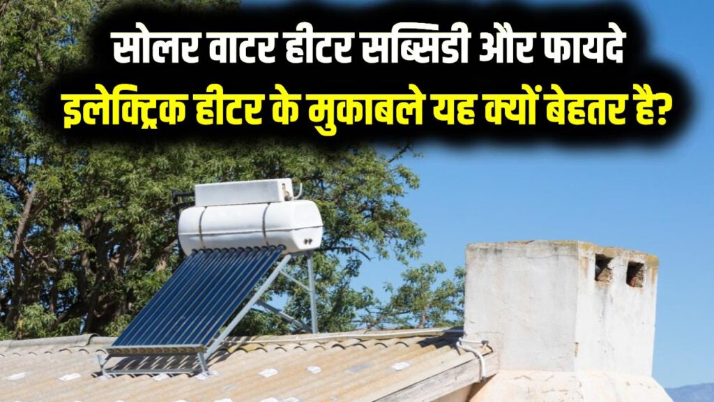 सोलर वाटर हीटर सब्सिडी और फायदे, इलेक्ट्रिक हीटर के मुकाबले यह क्यों बेहतर है? सब्सिडी पर कैसे खरीदें?