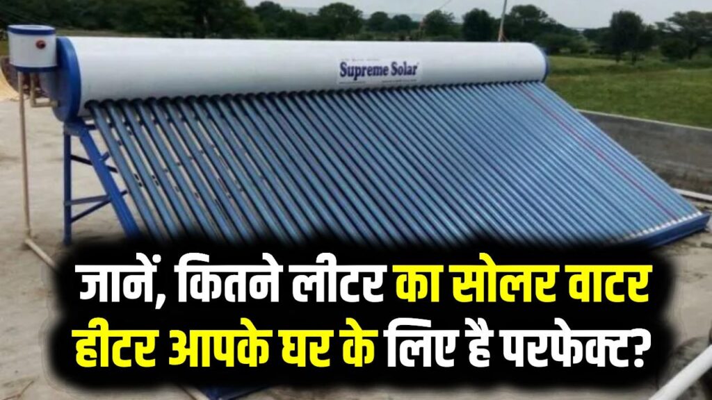 Solar water heater: जानें, कितने लीटर (LPD) का सोलर वाटर हीटर आपके घर के लिए है परफेक्ट?