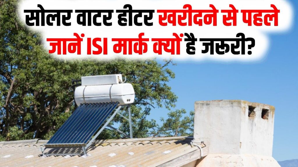 सोलर वाटर हीटर खरीदने से पहले जानें, 5 साल की वारंटी और ISI मार्क क्यों है सोलर हीटर में जरूरी?