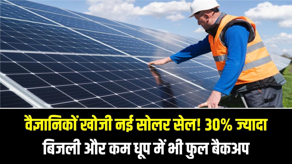 वैज्ञानिकों खोजी नई सोलर सेल! 30% ज्यादा बिजली और कम धूप में भी फुल बैकअप, अब सोलर पैनल से मिलेगी ज्यादा बिजली