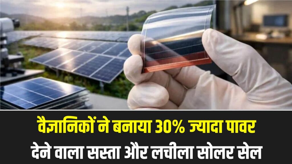 Perovskite Solar Cells: सिलिकॉन का दौर खत्म? वैज्ञानिकों ने बनाया 30% ज्यादा पावर देने वाला सस्ता और लचीला सोलर सेल