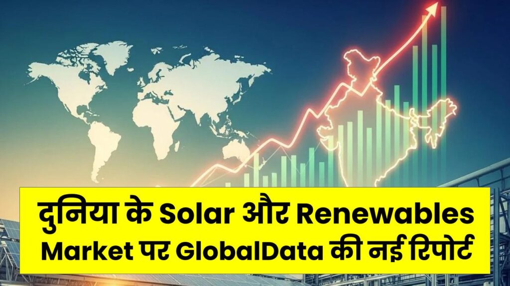 दुनिया के Solar और Renewables Market पर GlobalData की नई रिपोर्ट: 2030 तक $115.8 Billion तक पहुँचने की उम्मीद