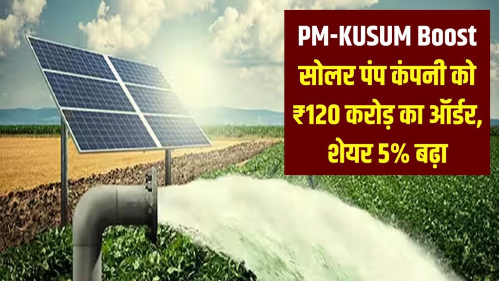 PM-KUSUM Boost: इस सोलर पंप कंपनी को मिला ₹120 करोड़ का सरकारी ऑर्डर, शेयर 5% चढ़ा