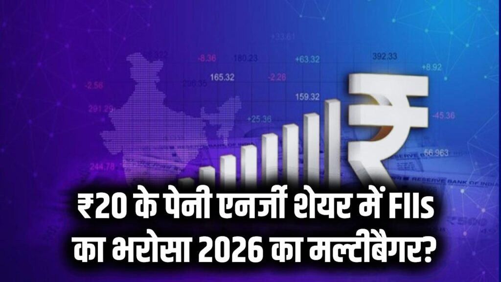 ₹20 से कम का शेयर, एनर्जी सेक्टर के इस पेनी स्टॉक में FIIs ने बढ़ाई हिस्सेदारी, क्या यह बनेगा 2026 का अगला मल्टीबैगर?