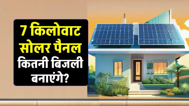 7 KW सोलर पैनल से कितनी बिजली बनती है? यहाँ देखें जानकारी