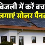 बिजली के भारी-भरकम बिल से छुटकारा, सोलर पैनल लगाकर बचत के साथ कमाएं पैसा
