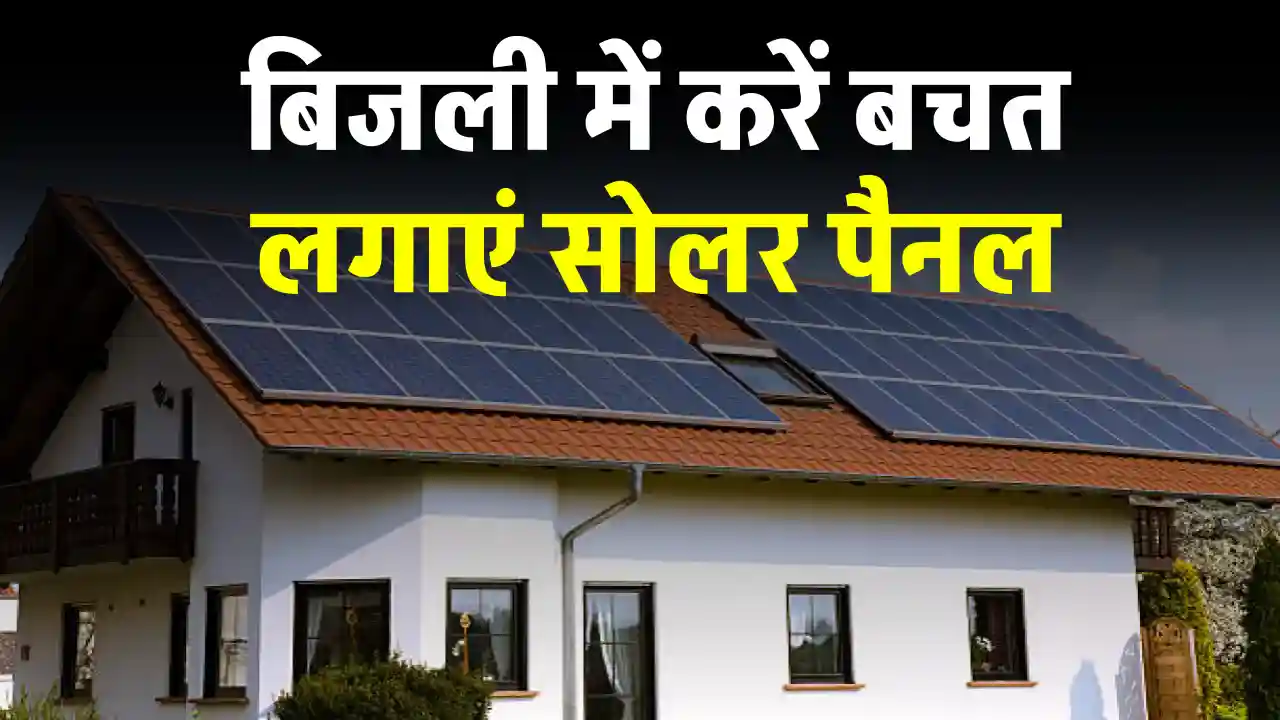 बिजली के भारी-भरकम बिल से छुटकारा, सोलर पैनल लगाकर बचत के साथ कमाएं पैसा