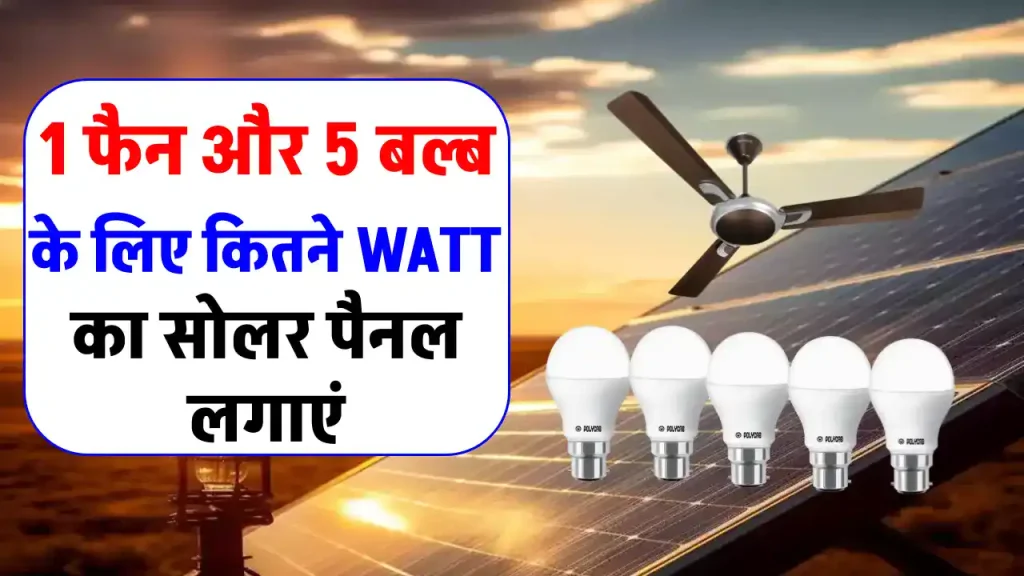 1 पंखा और 5 बल्ब के लिए कितने Watt का Solar Panel लगाएं? अभी जानें 