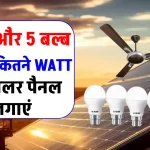 1 पंखा और 5 बल्ब के लिए कितने Watt का Solar Panel लगाएं? अभी जानें