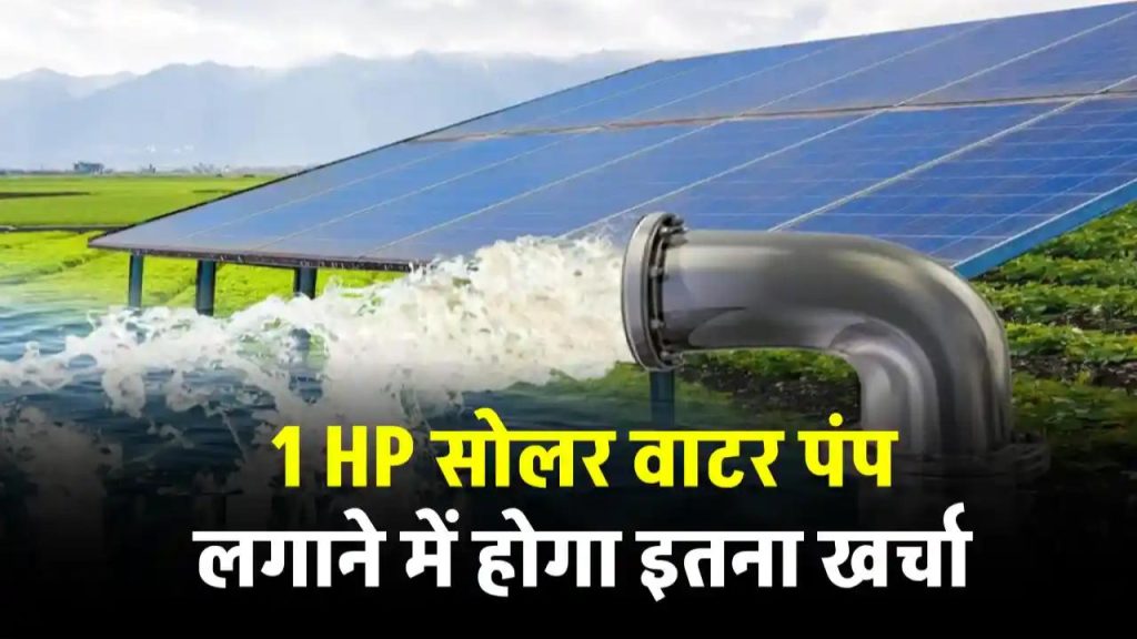 1 HP सोलर वाटर पंप लगवाने का खर्च और सब्सिडी की पूरी डिटेल, जानें कितना होगा फायदा!