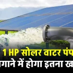 1 HP सोलर वाटर पंप लगाने में कितना होगा खर्च और कितनी मिलेगी सब्सिडी, देखें