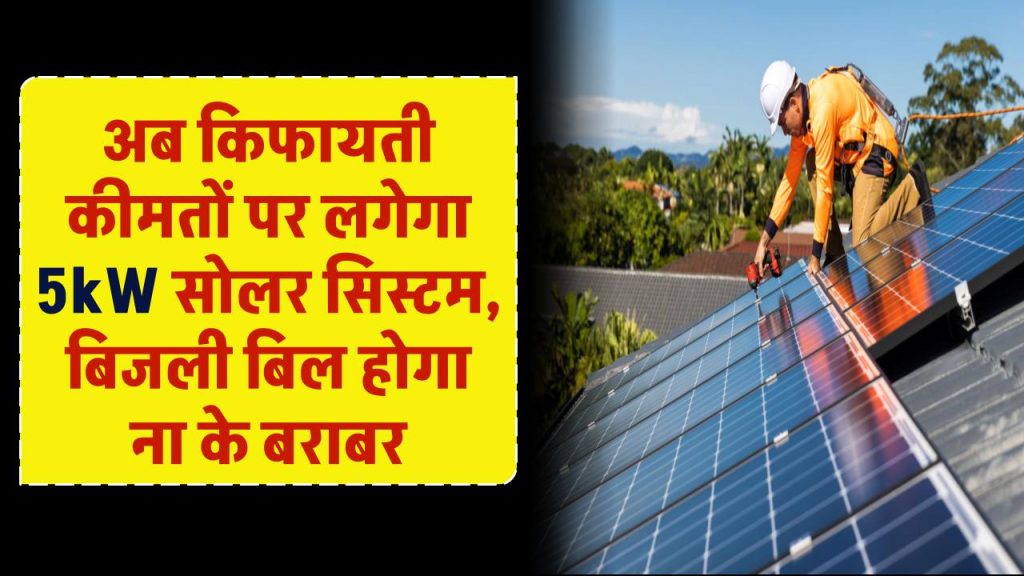 अब इतनी किफायती कीमतों पर लगेगा 5kW सोलर सिस्टम जिसके बाद बिजली का बिल होगा ना के बराबर