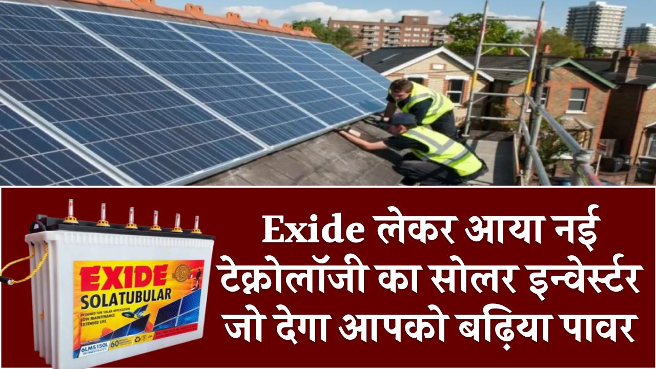 Exide लेकर आया नई टेक्नोलॉजी का सोलर इन्वेर्स्टर जो देगा आपको बढ़िया पावर, मिलेगा एवरेज कीमत पर