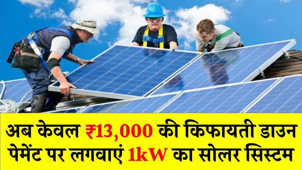 अब केवल ₹13,000 की किफायती डाउन पेमेंट पर लगवाएं 1kW का सोलर सिस्टम, जानिए कितनी रहेगी किस्त