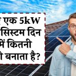 जानिए एक 5kW सोलर सिस्टम दिन भर में कितनी बिजली बनाता है? क्या रहेगा आपके घर व बिज़नेस के लिए बढ़िया