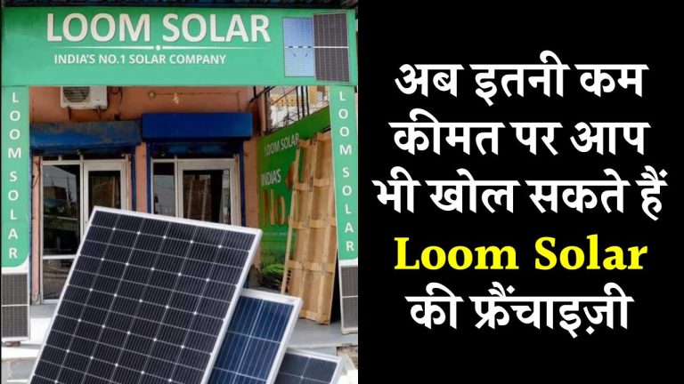 अब इतनी कम कीमत पर आप भी खोल सकते हैं Loom Solar की फ्रैंचाइज़ी