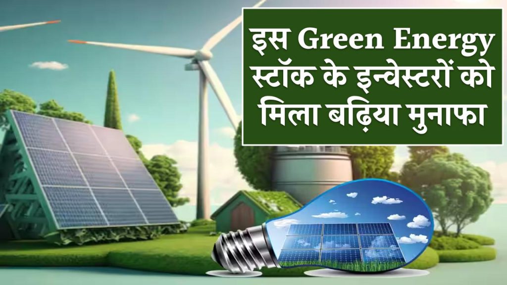 इस Green Energy स्टॉक के इन्वेस्टरों को मिला बढ़िया मुनाफा, क्या आपको भी अब मिल सकता है बढ़िया रिटर्न