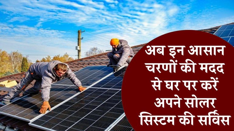 अब इन आसान चरणों की मदद से घर पर करें अपने सोलर सिस्टम की सर्विस, जानिए कैसे बचाएं सर्विस का खर्च