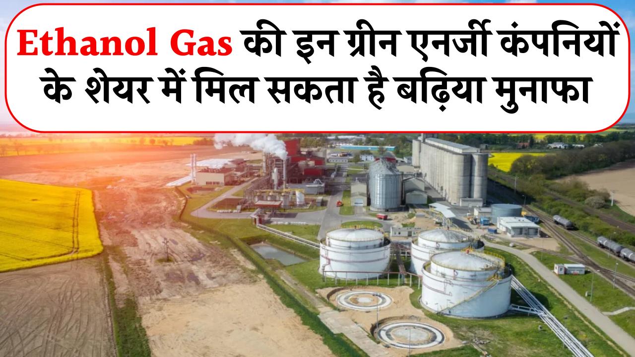Ethanol Gas की इन ग्रीन एनर्जी कंपनियों के शेयर में मिल सकता है बढ़िया मुनाफा, जानिए टॉप की कंपनी