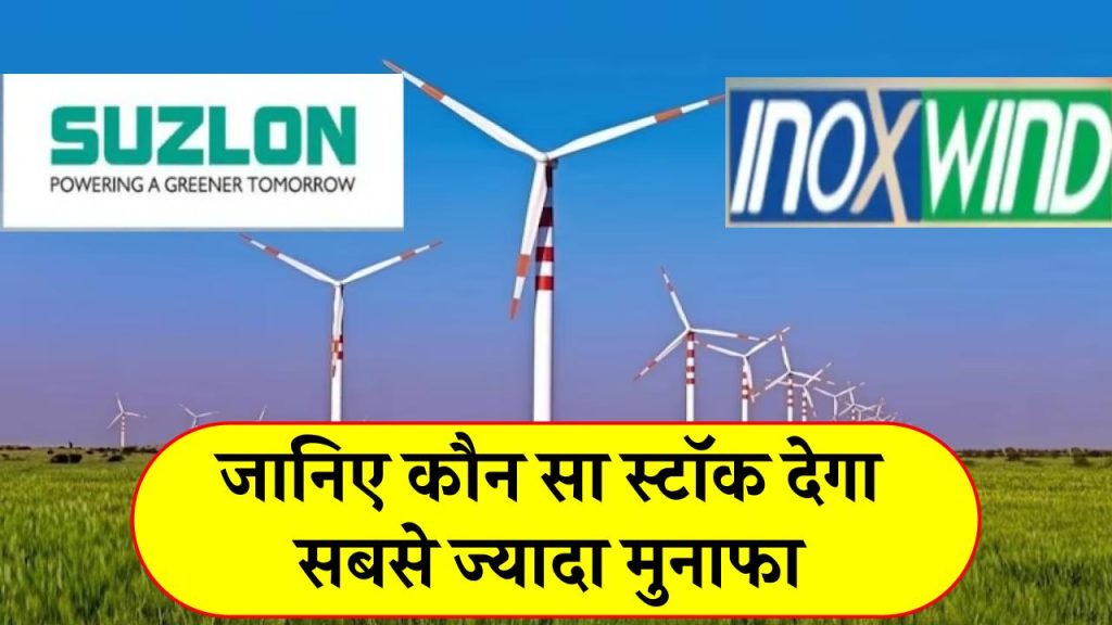 Inox Wind और Suzlon Energy में से किस कंपनी में इन्वेस्ट करें और कोन सा स्टॉक देगा सबसे ज्यादा मुनाफा, जानें