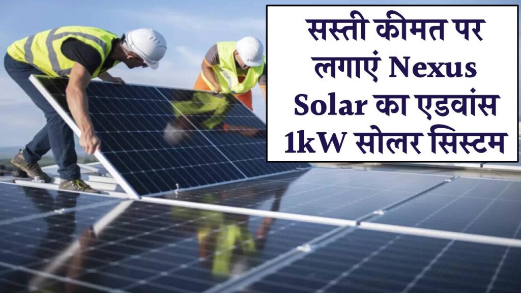 अब किफायती कीमत पर लगाएं Nexus Solar का एडवांस 1kW सोलर सिस्टम, जानिए कितनी मिलेगी सब्सिडी