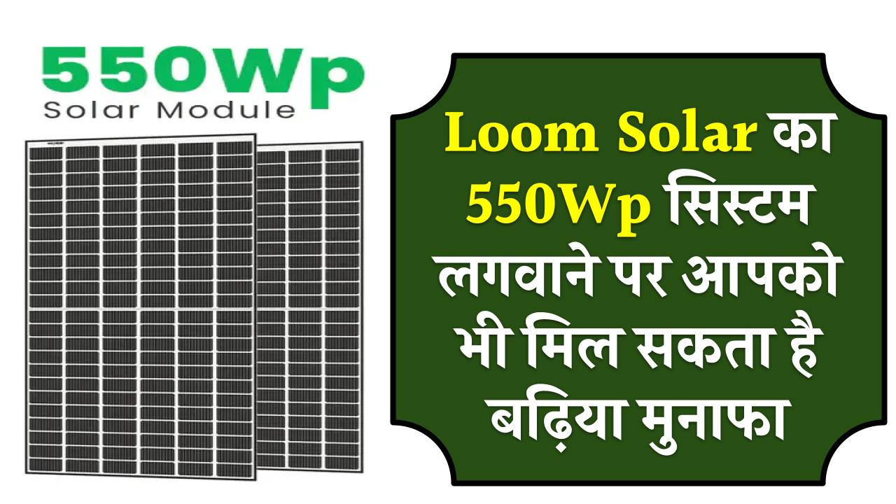 अब Loom Solar का 550Wp सिस्टम लगवाने पर आपको भी मिल सकता है बढ़िया मुनाफा, कंपनी ने दिए नए प्लान