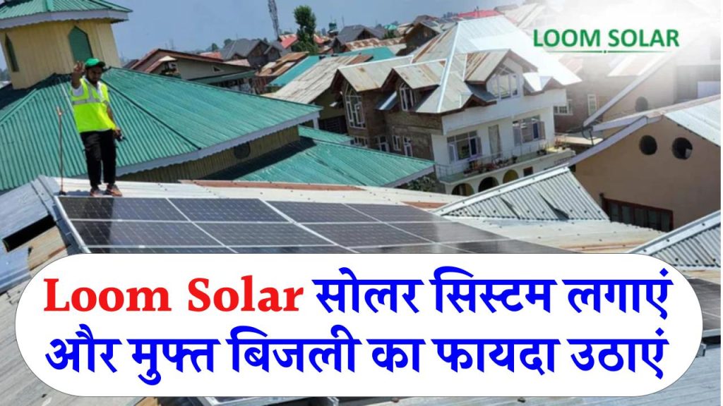 अब Loom Solar का सोलर सिस्टम लगवा कर आप भी उठा सकते हैं मुफ्त बिजली का फायदा