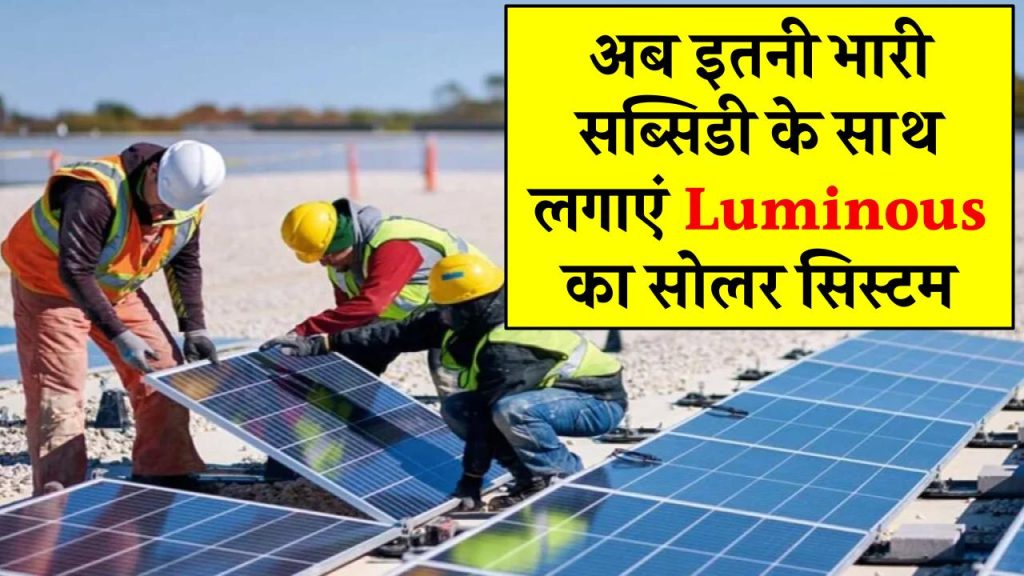 अब इतनी भारी सब्सिडी के साथ आप भी लगवा सकते हैं Luminous का सोलर सिस्टम