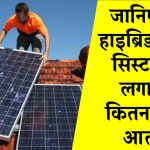 जानिए एक हाइब्रिड सोलर सिस्टम को लगाने में कितना खर्चा आता है, क्या इसपर आपको मिलेगी सब्सिडी?