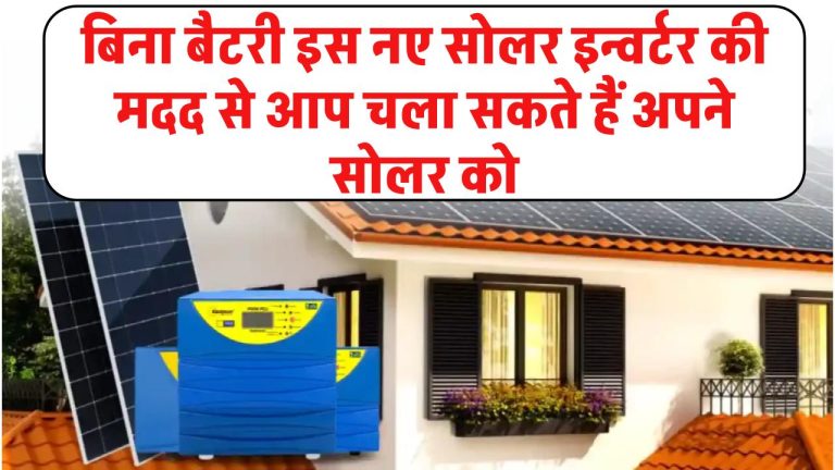 अब इस नए सोलर इन्वर्टर की मदद से आप चला सकते हैं अपने सोलर को बिना बैटरी के, जानिए कितनी है इसकी कीमत