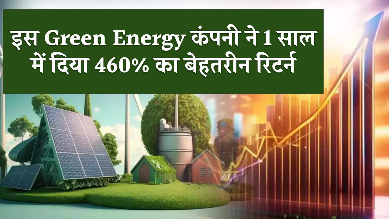 इस Green Energy कंपनी ने 1 साल में दिया 460% का बेहतरीन रिटर्न, जानिए शेयर के परफॉरमेंस और फाइनेंसियल