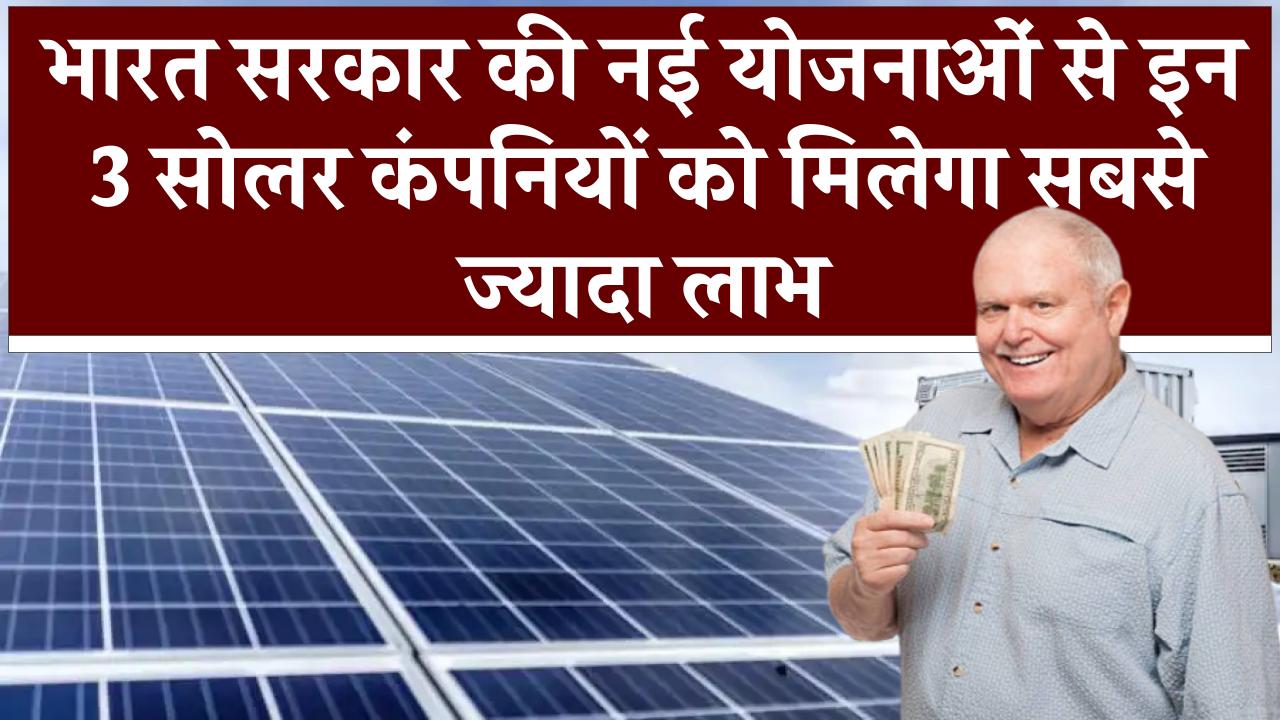 भारत सरकार की नई योजनाओं से इन 3 सोलर कंपनियों को मिलेगा सबसे ज्यादा लाभ, जानिए क्या शेयर देंगे आपको मुनाफा?