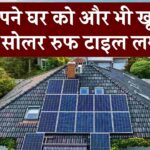 अब अपने घर की खूबसूरती बढ़ाएं सोलर रूफ टाइल्स से! जानें कीमत और फायदे