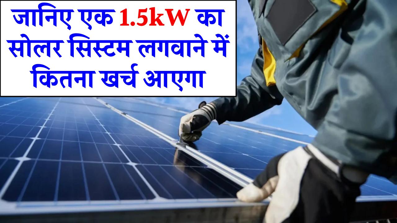 सिर्फ एक बार खर्च करें, सालों तक फ्री बिजली! जानिए 1.5kW सोलर सिस्टम की कीमत और फुल बेनिफिट