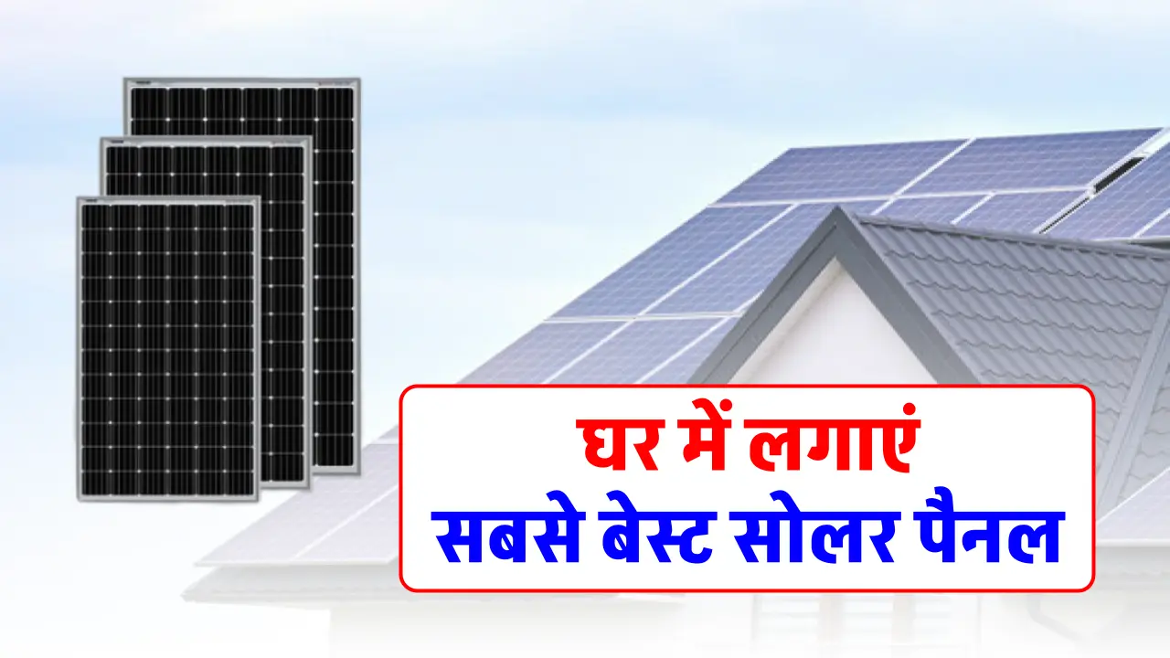 घर के लिए सबसे अच्छा सोलर पैनल कौन-सा है? जानें प्रकार, फीचर्स और खरीदने से पहले क्या जरूर देखें!