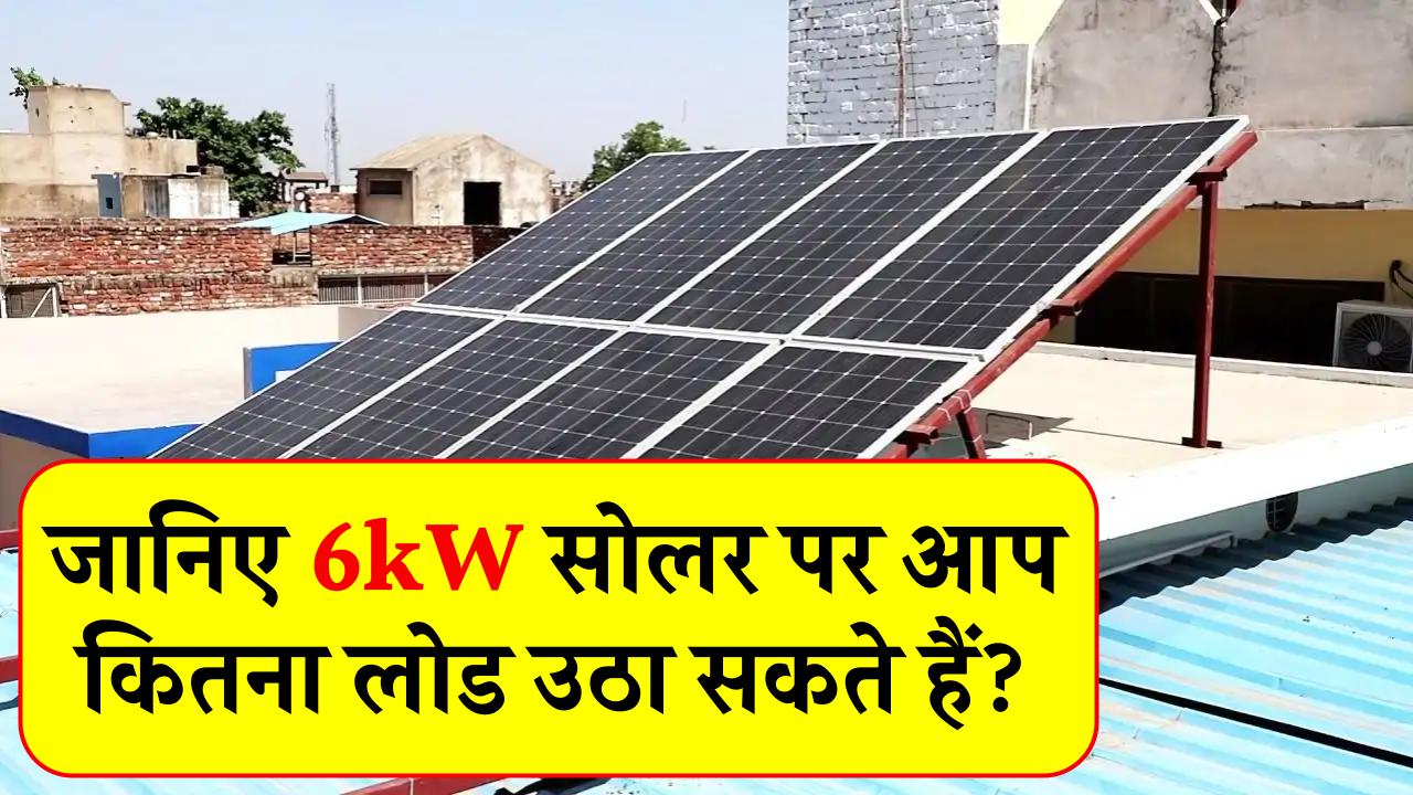 6kW सोलर सिस्टम पर कितना लोड उठा सकते हैं, क्या यह आपके घर और बिजनेस दोनों के लिए है सही विकल्प?
