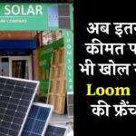 अब इतनी कम कीमत पर आप भी खोल सकते हैं Loom Solar की फ्रैंचाइज़ी