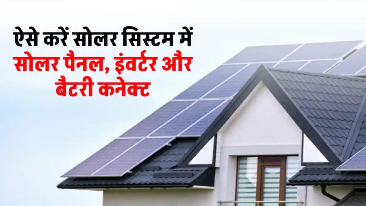 सोलर सिस्टम में करें सोलर पैनल, बैटरी और इंवर्टर को कनेक्ट, पूरी जानकारी देखें