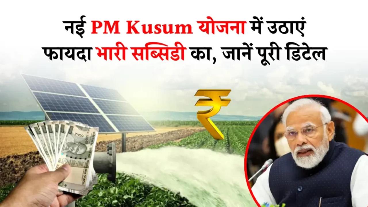 नई PM Kusum योजना में उठाएं फायदा भारी सब्सिडी का, जानें पूरी डिटेल
