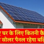 जानिए कितनी कैपेसिटी का सोलर पैनल रहेगा आपके घर के लिए बढ़िया, क्या इसपर मिलेगी आपको सब्सिडी?